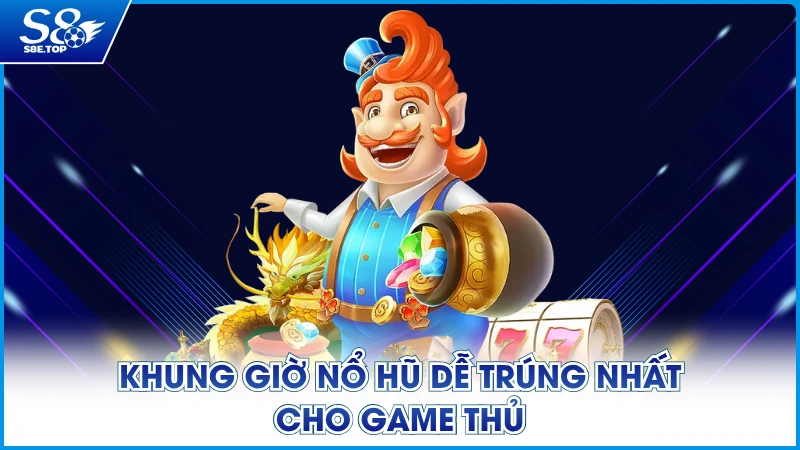 Khung giờ nổ hũ dễ trúng nhất cho game thủ