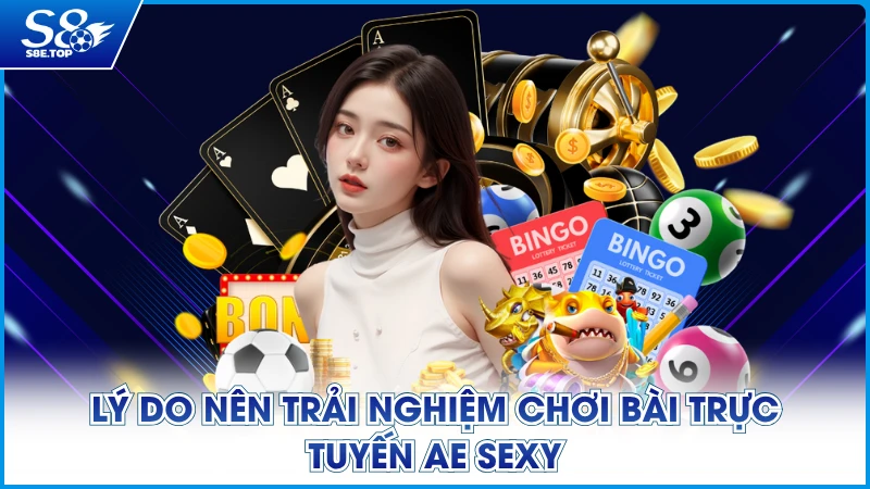 Lý do nên trải nghiệm chơi bài trực tuyến AE Sexy