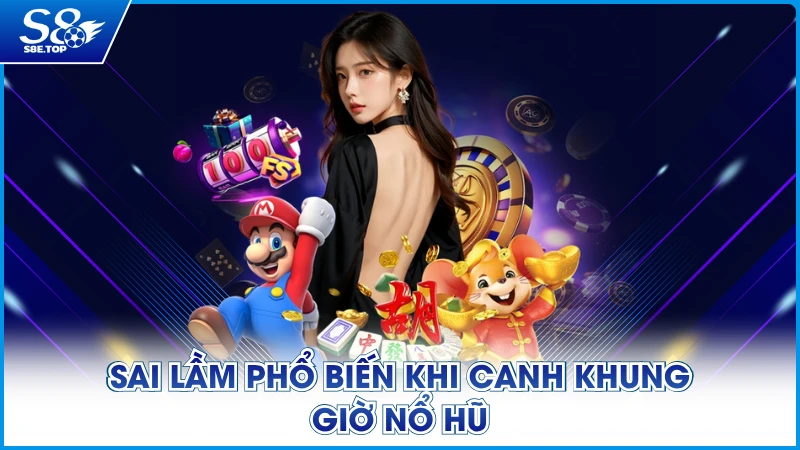 Sai lầm phổ biến khi canh khung giờ nổ hũ